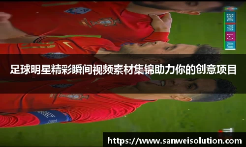 足球明星精彩瞬间视频素材集锦助力你的创意项目
