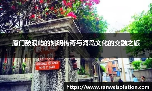 厦门鼓浪屿的姚明传奇与海岛文化的交融之旅