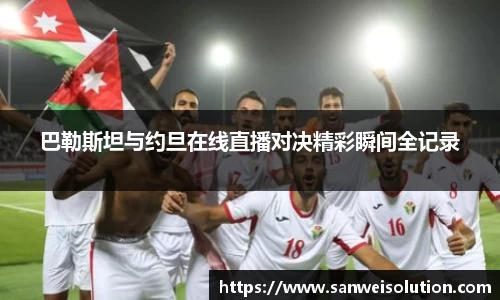 巴勒斯坦与约旦在线直播对决精彩瞬间全记录