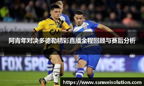 阿青年对决多德勒精彩直播全程回顾与赛后分析