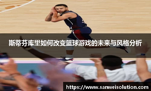 斯蒂芬库里如何改变篮球游戏的未来与风格分析