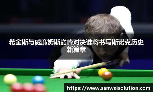 希金斯与威廉姆斯巅峰对决谁将书写斯诺克历史新篇章