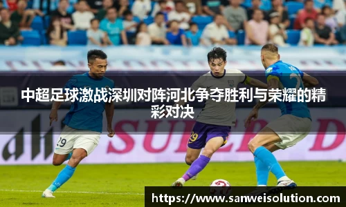 中超足球激战深圳对阵河北争夺胜利与荣耀的精彩对决