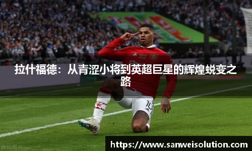 拉什福德：从青涩小将到英超巨星的辉煌蜕变之路