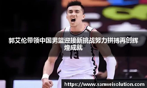郭艾伦带领中国男篮迎接新挑战努力拼搏再创辉煌成就