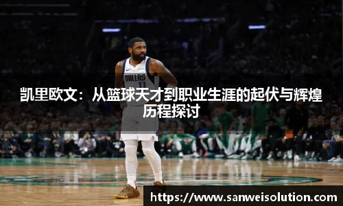 凯里欧文：从篮球天才到职业生涯的起伏与辉煌历程探讨