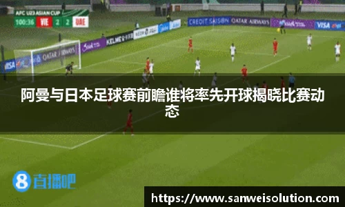阿曼与日本足球赛前瞻谁将率先开球揭晓比赛动态