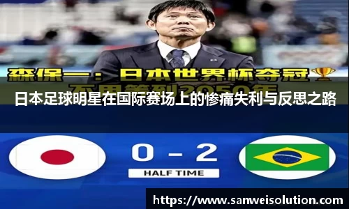日本足球明星在国际赛场上的惨痛失利与反思之路