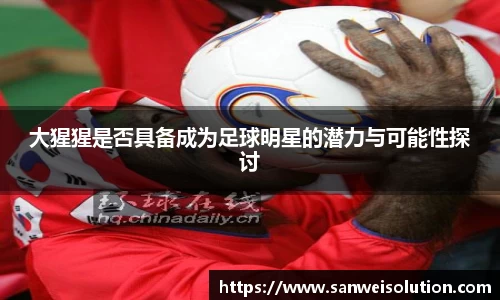 大猩猩是否具备成为足球明星的潜力与可能性探讨