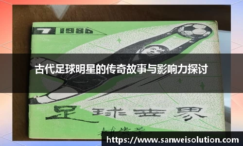 古代足球明星的传奇故事与影响力探讨
