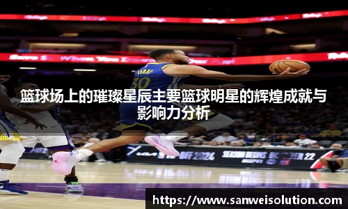 篮球场上的璀璨星辰主要篮球明星的辉煌成就与影响力分析